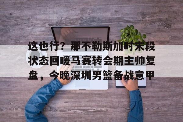 这也行？那不勒斯加时末段状态回暖马赛转会期主帅复盘，今晚深圳男篮备战意甲的简单介绍