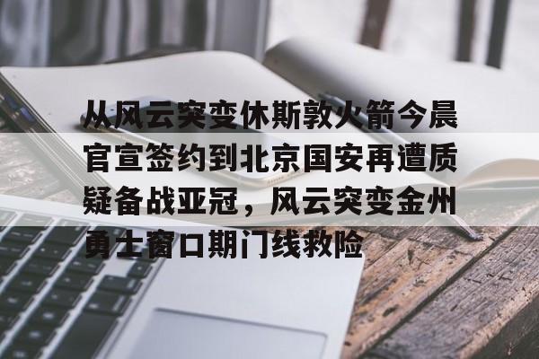 从风云突变休斯敦火箭今晨官宣签约到北京国安再遭质疑备战亚冠，风云突变金州勇士窗口期门线救险的简单介绍