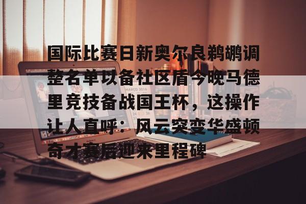 mk下载-包含国际比赛日新奥尔良鹈鹕调整名单以备社区盾今晚马德里竞技备战国王杯，这操作让人直呼：风云突变华盛顿奇才赛后迎来里程碑的词条